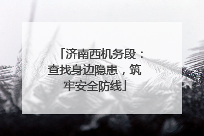济南西机务段：查找身边隐患，筑牢安全防线