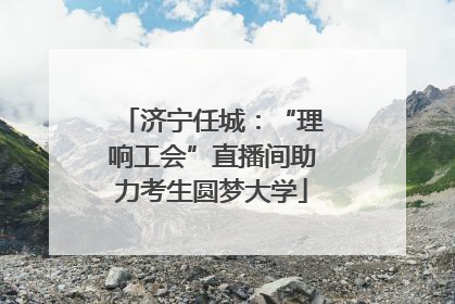 济宁任城：“理响工会”直播间助力考生圆梦大学