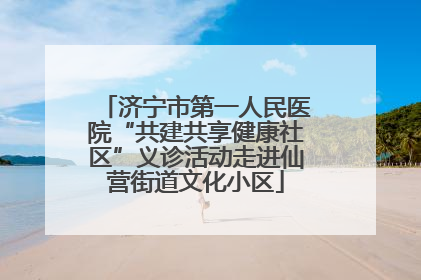 济宁市第一人民医院“共建共享健康社区”义诊活动走进仙营街道文化小区
