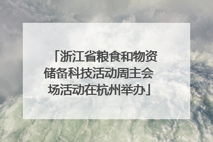 浙江省粮食和物资储备科技活动周主会场活动在杭州举办