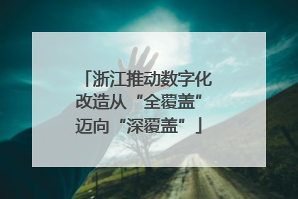 浙江推动数字化改造从“全覆盖”迈向“深覆盖”