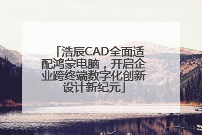浩辰CAD全面适配鸿蒙电脑，开启企业跨终端数字化创新设计新纪元