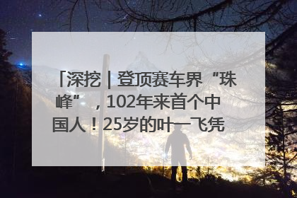 深挖｜登顶赛车界“珠峰”，102年来首个中国人！25岁的叶一飞凭什么创造历史？