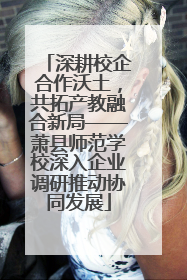 深耕校企合作沃土，共拓产教融合新局——萧县师范学校深入企业调研推动协同发展