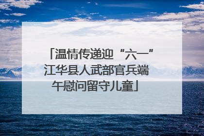 温情传递迎“六一” 江华县人武部官兵端午慰问留守儿童