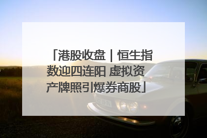 港股收盘｜恒生指数迎四连阳 虚拟资产牌照引爆券商股