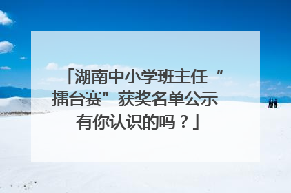 湖南中小学班主任“擂台赛”获奖名单公示 有你认识的吗？