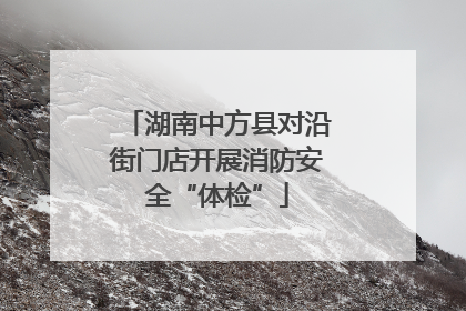 湖南中方县对沿街门店开展消防安全“体检”