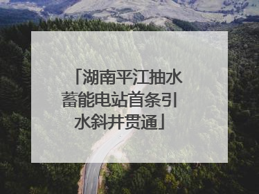 湖南平江抽水蓄能电站首条引水斜井贯通