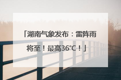 湖南气象发布：雷阵雨将至！最高36℃！