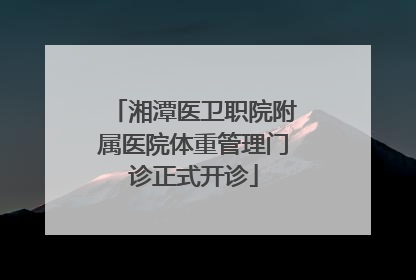 湘潭医卫职院附属医院体重管理门诊正式开诊