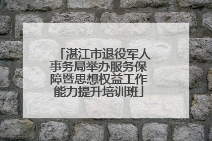 湛江市退役军人事务局举办服务保障暨思想权益工作能力提升培训班