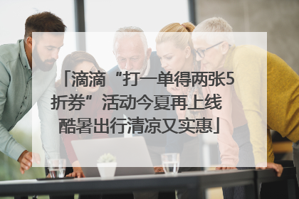 滴滴“打一单得两张5折券”活动今夏再上线 酷暑出行清凉又实惠