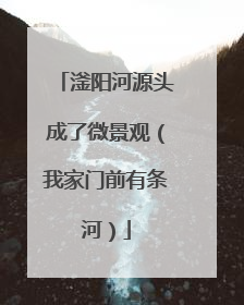 滏阳河源头成了微景观（我家门前有条河）
