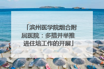 滨州医学院烟合附属医院：多措并举推进住培工作的开展