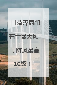 菏泽局部有雷暴大风，阵风最高10级！