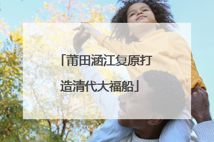 莆田涵江复原打造清代大福船