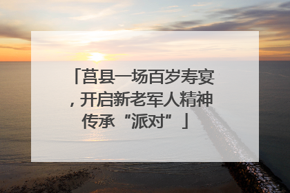 莒县一场百岁寿宴，开启新老军人精神传承“派对”