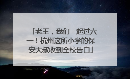 老王，我们一起过六一！杭州这所小学的保安大叔收到全校告白