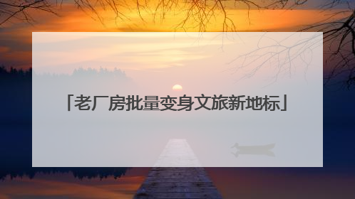 老厂房批量变身文旅新地标