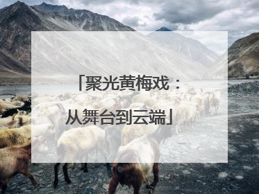 聚光黄梅戏：从舞台到云端