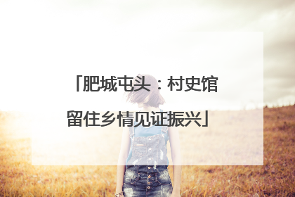 肥城屯头：村史馆留住乡情见证振兴