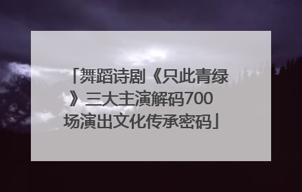 舞蹈诗剧《只此青绿》三大主演解码700场演出文化传承密码
