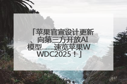苹果官宣设计更新、向第三方开放AI模型……速览苹果WWDC2025！