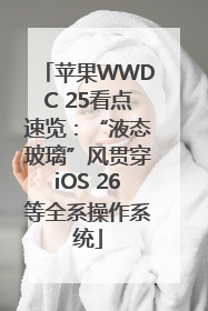 苹果WWDC 25看点速览：“液态玻璃”风贯穿iOS 26等全系操作系统