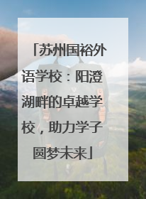 苏州国裕外语学校：阳澄湖畔的卓越学校，助力学子圆梦未来