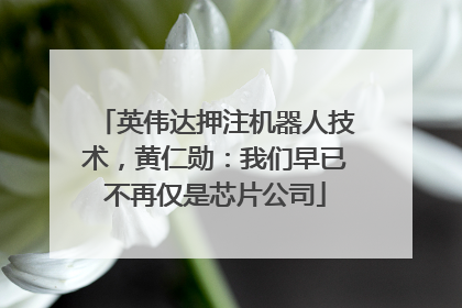 英伟达押注机器人技术，黄仁勋：我们早已不再仅是芯片公司