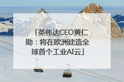 英伟达CEO黄仁勋：将在欧洲建造全球首个工业AI云
