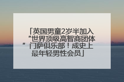 英国男童2岁半加入“世界顶级高智商团体”门萨俱乐部！成史上最年轻男性会员