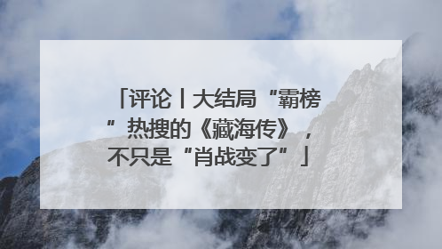 评论丨大结局“霸榜”热搜的《藏海传》，不只是“肖战变了”