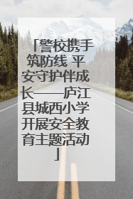 警校携手筑防线 平安守护伴成长——庐江县城西小学开展安全教育主题活动