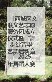 西城区文联文艺志愿服务团成立仪式暨“舞步绽芳华·艺韵启新章”2025年舞蹈大赛展演圆满举办