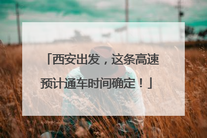 西安出发，这条高速预计通车时间确定！