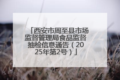 西安市周至县市场监督管理局食品监督抽检信息通告（2025年第2号）