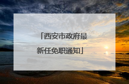 西安市政府最新任免职通知