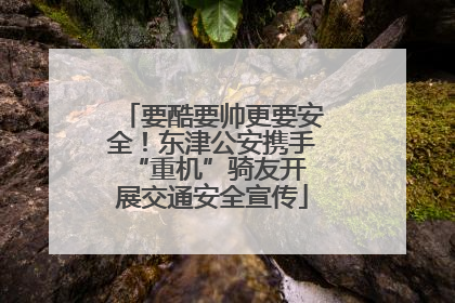 要酷要帅更要安全！东津公安携手 “重机”骑友开展交通安全宣传