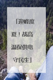 迎峰度夏！战高温保供电守民生