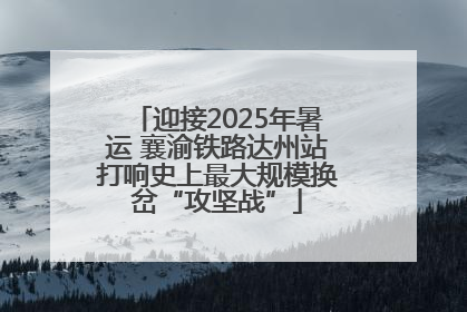 迎接2025年暑运 襄渝铁路达州站打响史上最大规模换岔“攻坚战”
