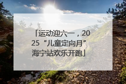 运动迎六一，2025“儿童定向月”海宁站欢乐开跑