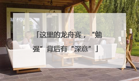 这里的龙舟赛，“勉强”背后有“深意”