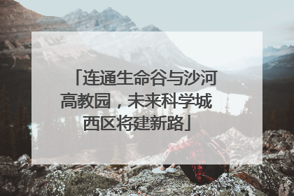 连通生命谷与沙河高教园，未来科学城西区将建新路