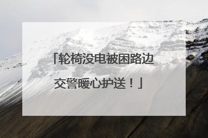 轮椅没电被困路边 交警暖心护送！