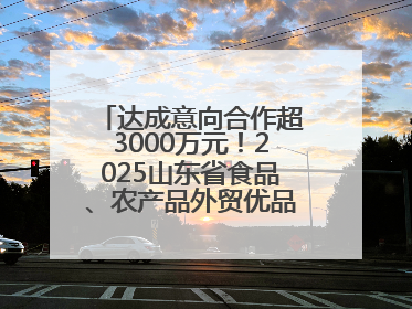 达成意向合作超3000万元！2025山东省食品、农产品外贸优品购物节闭幕