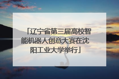 辽宁省第三届高校智能机器人创意大赛在沈阳工业大学举行