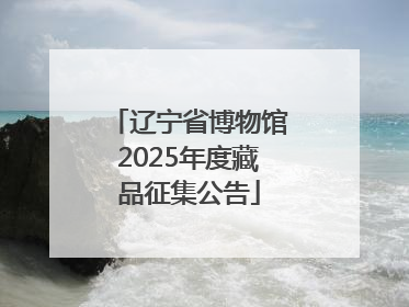 辽宁省博物馆2025年度藏品征集公告