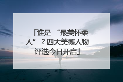 谁是 “最美怀柔人”？四大美德人物评选今日开启